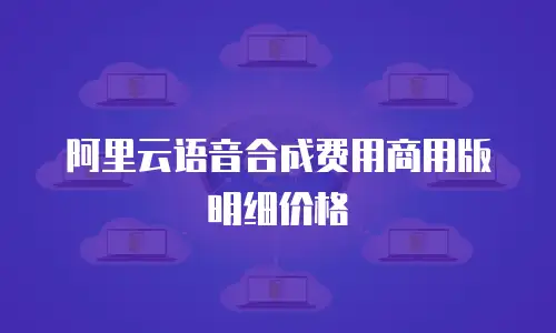 阿里云语音合成费用商用版明细价格