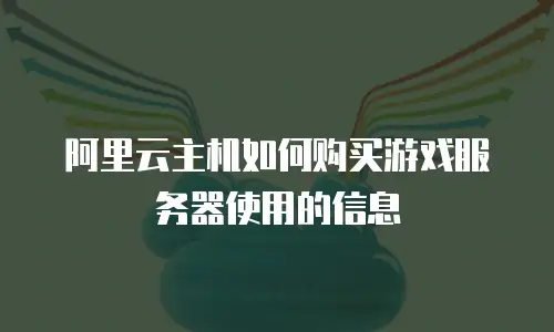 阿里云主机如何购买游戏服务器使用的信息