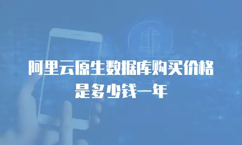 阿里云原生数据库购买价格是多少钱一年