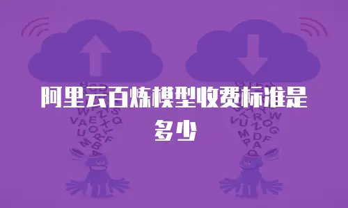 阿里云百炼模型收费标准是多少