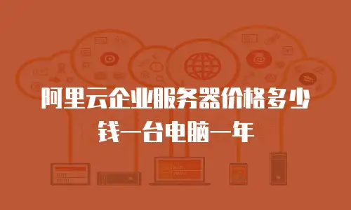 阿里云企业服务器价格多少钱一台电脑一年