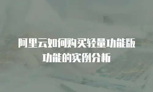 阿里云如何购买轻量功能版功能的实例分析