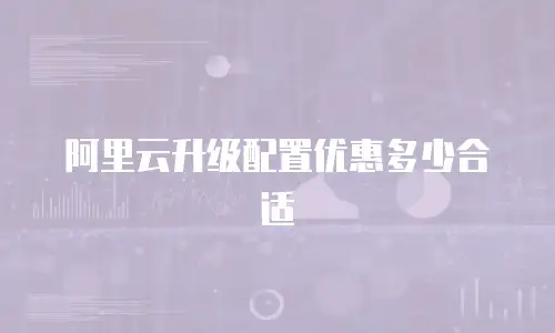 阿里云升级配置优惠多少合适