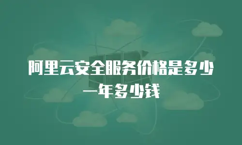 阿里云安全服务价格是多少一年多少钱