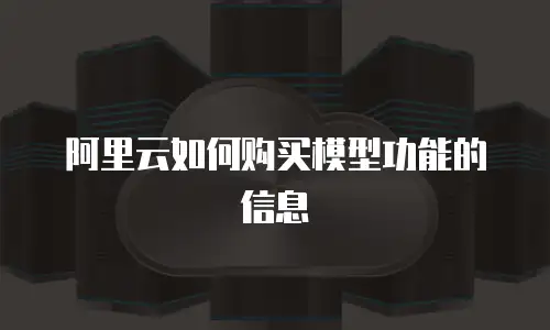 阿里云如何购买模型功能的信息