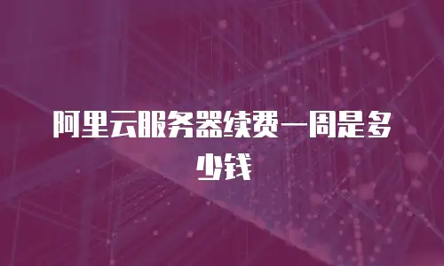 阿里云服务器续费一周是多少钱