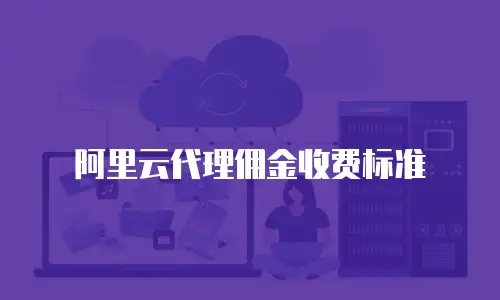 阿里云代理佣金收费标准