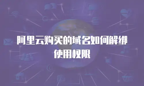 阿里云购买的域名如何解绑使用权限