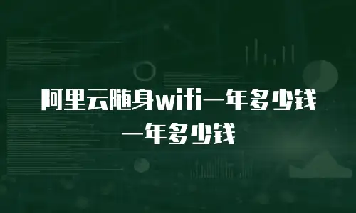 阿里云随身wifi一年多少钱一年多少钱