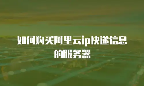 如何购买阿里云ip快递信息的服务器