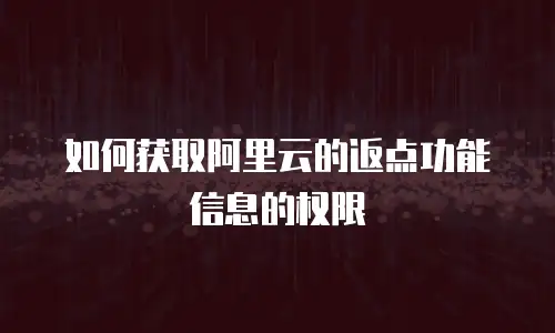 如何获取阿里云的返点功能信息的权限