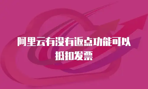 阿里云有没有返点功能可以抵扣发票
