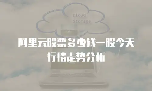 阿里云股票多少钱一股今天行情走势分析