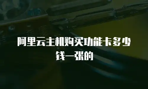 阿里云主机购买功能卡多少钱一张的
