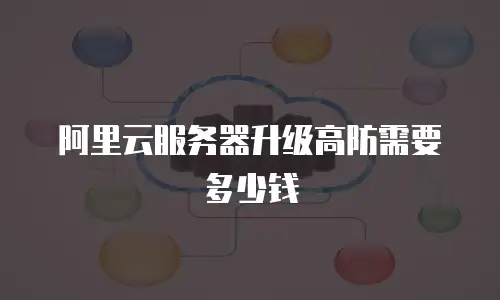 阿里云服务器升级高防需要多少钱