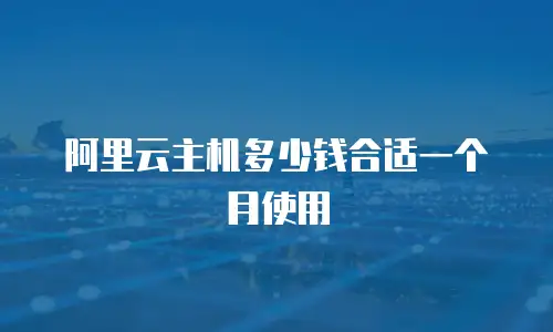 阿里云主机多少钱合适一个月使用