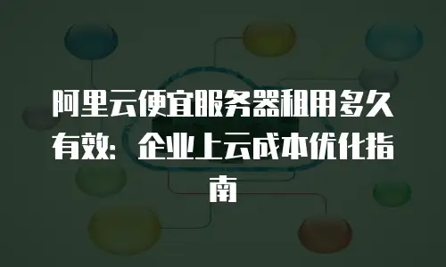 阿里云便宜服务器租用多久有效：企业上云成本优化指南