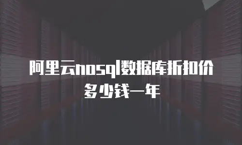阿里云nosql数据库折扣价多少钱一年
