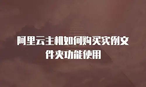 阿里云主机如何购买实例文件夹功能使用