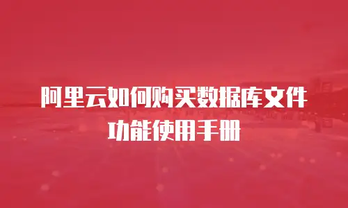 阿里云如何购买数据库文件功能使用手册