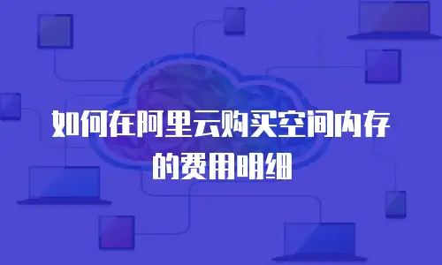 如何在阿里云购买空间内存的费用明细