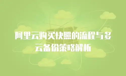阿里云购买快照的流程与多云备份策略解析