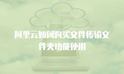 阿里云如何购买文件传输文件夹功能使用