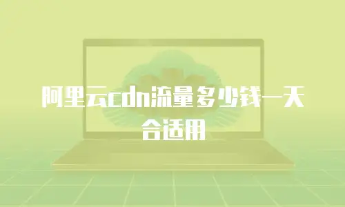 阿里云cdn流量多少钱一天合适用