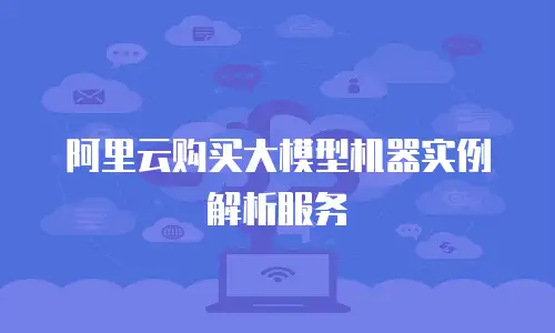 阿里云购买大模型机器实例解析服务