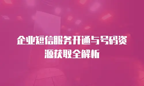 企业短信服务开通与号码资源获取全解析