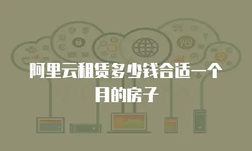 阿里云租赁多少钱合适一个月的房子
