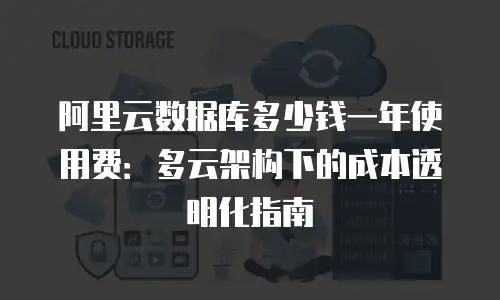 阿里云数据库多少钱一年使用费：多云架构下的成本透明化指南