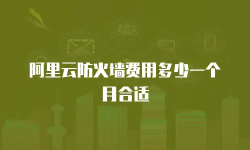 阿里云防火墙费用多少一个月合适
