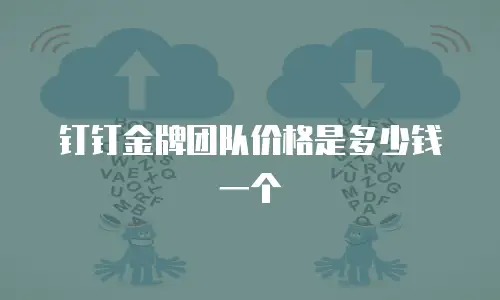 钉钉金牌团队价格是多少钱一个