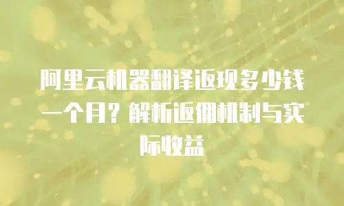 阿里云机器翻译返现多少钱一个月？解析返佣机制与实际收益
