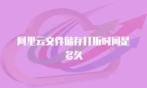 阿里云文件储存打折时间是多久
