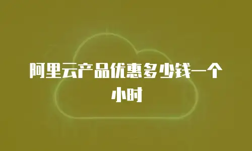 阿里云产品优惠多少钱一个小时