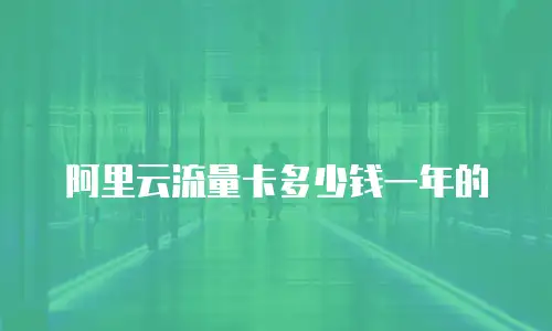阿里云流量卡多少钱一年的
