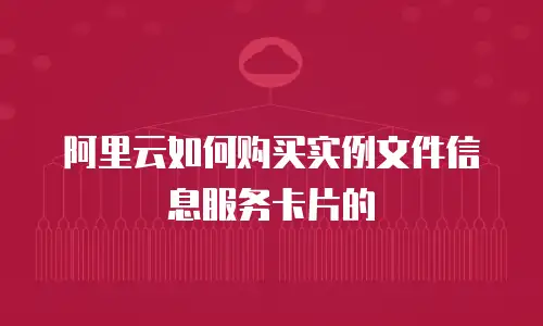 阿里云如何购买实例文件信息服务卡片的