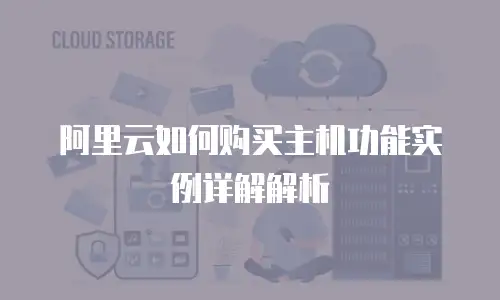 阿里云如何购买主机功能实例详解解析