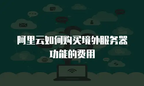 阿里云如何购买境外服务器功能的费用
