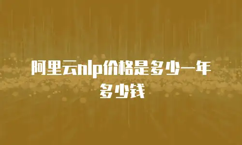 阿里云nlp价格是多少一年多少钱