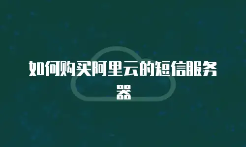 如何购买阿里云的短信服务器