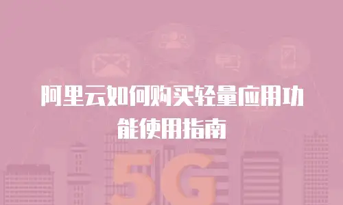 阿里云如何购买轻量应用功能使用指南