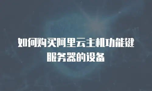如何购买阿里云主机功能键服务器的设备