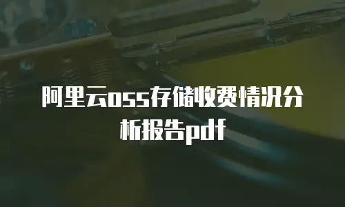 阿里云oss存储收费情况分析报告pdf