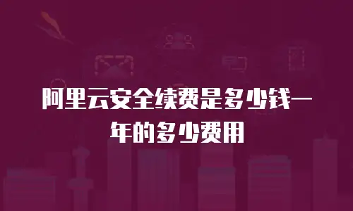 阿里云安全续费是多少钱一年的多少费用