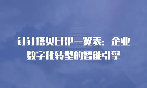 钉钉搭贝ERP一览表：企业数字化转型的智能引擎