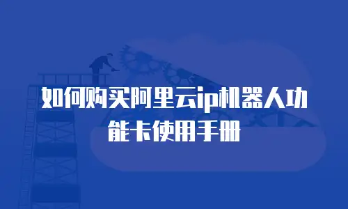 如何购买阿里云ip机器人功能卡使用手册