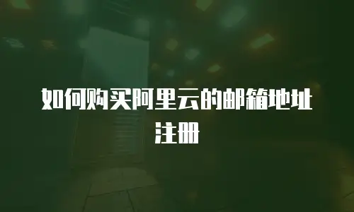 如何购买阿里云的邮箱地址注册